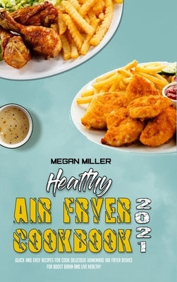 Healthy Air Fryer Cookbook 2021: Quick And Easy Recipes for Cook Delicious Homemade Air Fryer Dishes for Boost Brain and Live Healthy by Miller, Megan