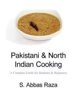 Pakistani & North Indian Cooking: A Complete Guide for Students & Beginners by Raza, S. Abbas