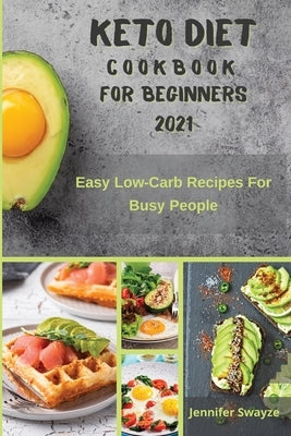 Keto Diet Cookbook for Beginners 2021: Easy Low Carb Recipes For Busy People by Swayze, Jennifer