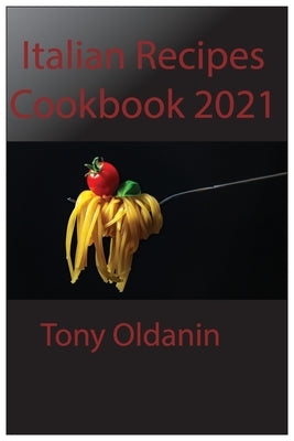 Italian Recipes Cookbook 2021 by Oldanin, Tony