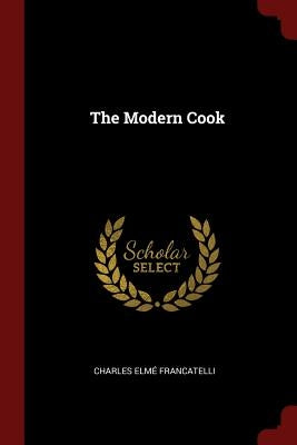 The Modern Cook by Francatelli, Charles Elme