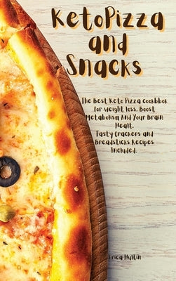 Keto Pizza and Snacks: The Best Keto Pizza Cookbook For Weight Loss and Burn Fat. Boost Metabolism and Your Brain Health. Tasty Crackers and by Hultin, Erica