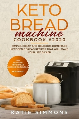 Keto Bread Machine Cookbook #2020: This Includes: Keto Machine Cookbook + Bread. Simple, Cheap and Delicious Homemade Ketogenic Bread Recipes That Wil by Simmons, Katie