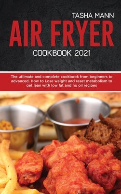 Air Fryer cookbook 2021: The utlimate and complete cookbook from beginners to advanced. How to Lose weight and reset metabolism to get lean wit by Mann, Tasha