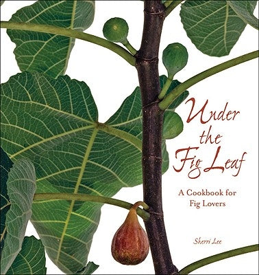 Under the Fig Leaf: A Cookbook for Fig Lovers by Lee, Sherri P.