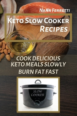 Keto Slow Cooker Recipes: Cook Delicious Keto Meals Slowly - Burn Fat Fast by Ferretti, Nana