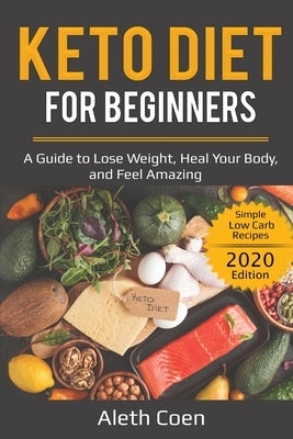 Keto Diet for Beginners: A Guide to Lose Weight, Heal Your Body, and Feel Amazing - Simple Low Carb Recipes (2020 Edition) by Coen, Aleth