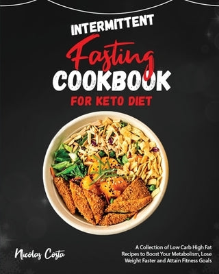 Intermittent Fasting Cookbook for Keto Diet: A Collection of Low Carb High Fat Recipes to Boost Your Metabolism, Lose Weight Faster and Attain Fitness by Costa, Nicolas