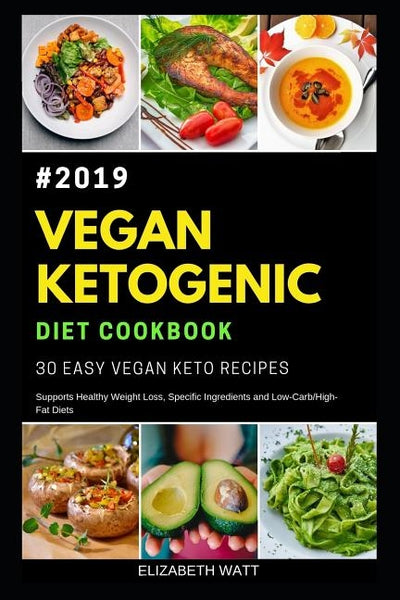 Vegan Ketogenic Diet Cookbook #2019: 30 Easy Vegan Keto Recipes, Supports Healthy Weight Loss, Specific ingredients, and Low-Carb/High-Fat Diets by Watt, Elizabeth