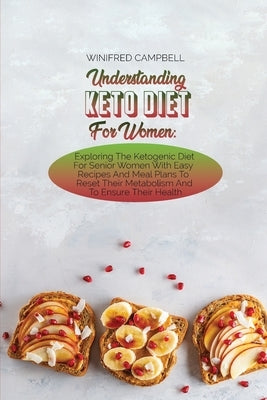 Understanding Keto Diet For Women: Exploring The Ketogenic Diet For Senior Women With Easy Recipes And Meal Plans To Reset Their Metabolism And To Ens by Campbell, Winifred