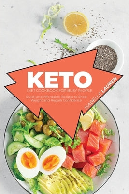 Keto Diet Cookbook for Busy People: Quick and Affordable Recipes to Shed Weight and Regain Confidence by Lauren, Isabelle