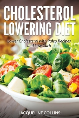 Cholesterol Lowering Diet: Lower Cholesterol with Paleo Recipes and Low Carb by Collins, Jacqueline