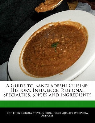 A Guide to Bangladeshi Cuisine: History, Influence, Regional Specialties, Spices and Ingredients by Stevens, Dakota