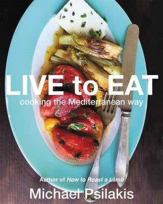 Live to Eat: Cooking the Mediterranean Way by Psilakis, Michael