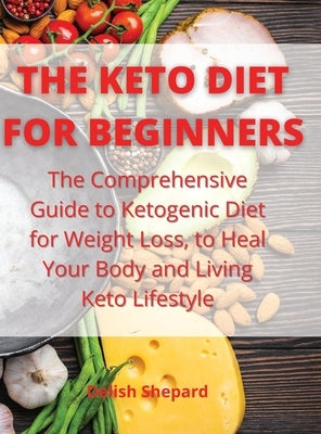 The Keto Diet for Beginners: The Comprehensive Guide to Ketogenic Diet for Weight Loss, to Heal Your Body and Living Keto Lifestyle by Shepard, Delish