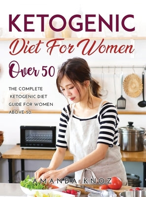 Ketogenic Diet for Women Over 50: The Complete Ketogenic Diet Guide for women above 50. by Amanda Knoz