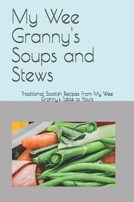 My Wee Granny's Soups and Stews: Traditional Scottish Recipes From My Wee Granny's Table to Yours by Hossack, Angela