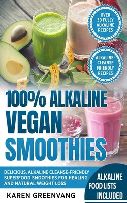 100% Alkaline Vegan Smoothies: Delicious, Alkaline Cleanse-Friendly Superfood Smoothies for Healing and Natural Weight Loss by Greenvang, Karen