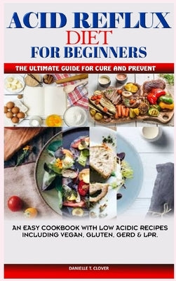 Acid Reflux and Antinflammatory Diet: A Complete Cookbook with low Acid Recipes to Cure and Prevent Gerd, LPR and Body Inflammation by Clover, Danielle T.