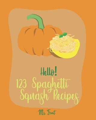 Hello! 123 Spaghetti Squash Recipes: Best Spaghetti Squash Cookbook Ever For Beginners [Vegan Casserole Cookbook, Low Carb Pasta Cookbook, Spaghetti S by Fruit