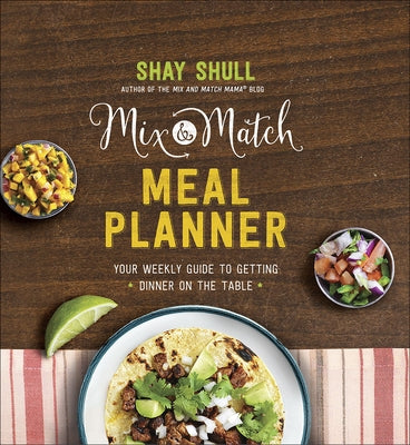 Mix-And-Match Meal Planner: Your Weekly Guide to Getting Dinner on the Table by Shull, Shay