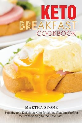 Keto Breakfast Cookbook: Healthy and Delicious Keto Breakfast Recipes Perfect for Transitioning to the Keto Diet! by Stone, Martha