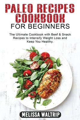 Paleo Recipes Cookbook for Beginners: The Ultimate Cookbook with Beef & Snack Recipes to Intensify Weight Loss and Keep You Healthy. by Waltrip, Melissa