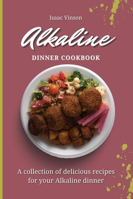 Alkaline Dinner Cookbook: A collection of delicious recipes for your Alkaline dinner by Vinson, Isaac