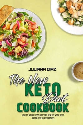 The New Keto Diet Cookbook: How To Weight Loss And Stay Healthy With Tasty And No Stress Keto Recipes by Diaz, Juliana