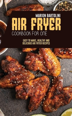 Air Fryer Cookbook for One: Easy to Make, Healthy and Delicious Air Fryer Recipes by Bartolini, Marion