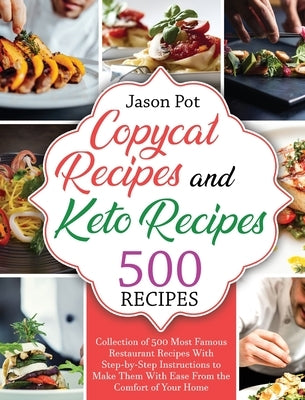 Copycat Recipes and Keto Recipes: Collection of 500 Most Famous Restaurant Recipes With Step-by-Step Instructions to Make Them with Ease From the Comf by Pot, Jason