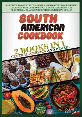 South American Cookbook: 2 BOOKS IN 1: Brazil and Central America. Learn how to cook tasty and delicious dishes from beautiful countries! feel by Doleto, Carmen
