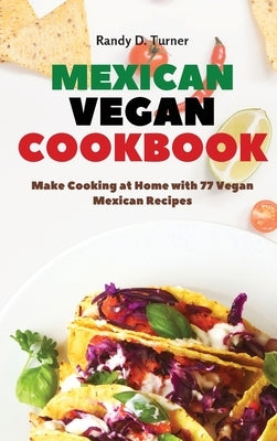 Mexican Vegan Cookbook: Make Cooking at Home with 77 Vegan Mexican Recipes by Turner, Randy D.