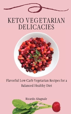 Keto Vegetarian Delicacies: Flavorful Low-Carb Vegetarian Recipes for a Balanced Healthy Diet by Abagnale, Ricardo
