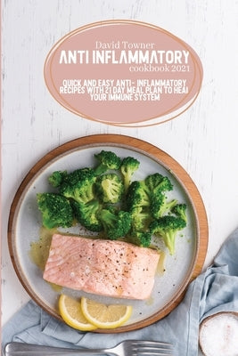 Anti Inflammatory Cookbook 2021: Quick and Easy Anti- Inflammatory Recipes with 21 Day Meal Plan to Heal Your Immune System by Towner, David