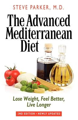 The Advanced Mediterranean Diet: Lose Weight, Feel Better, Live Longer (2nd Edition) by Parker M. D., Steve