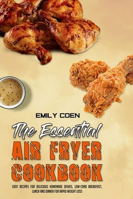 The Essential Air Fryer Cookbook: Easy Recipes for Delicious Homemade Dishes, Low-Carb Breakfast, Lunch And Dinner For Rapid Weight Loss by Coen, Emily