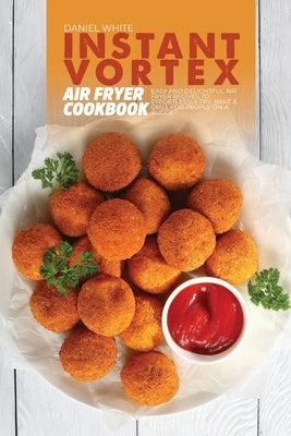 Instant Vortex Air Fryer Cookbook: Easy and Delightful Air Fryer Recipes to Effortlessly Fry, Bake and Grill for people on a budget by White, Daniel