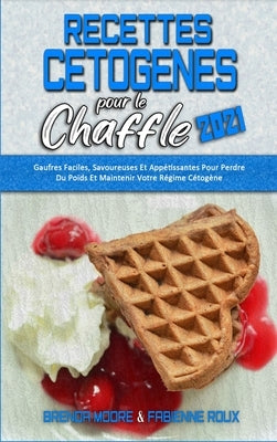 Recettes Cétogènes Pour Le Chaffle 2021: Recettes Cétogènes Salées Pour Booster Votre Énergie Et Perdre Du Poids (Keto Chaffle Cookbook 2021) (French by Moore, Brenda