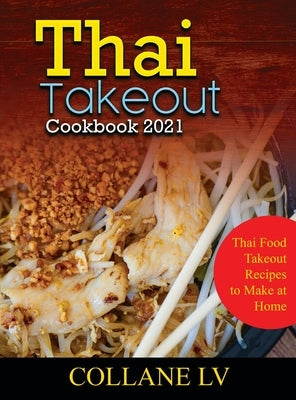 Thai Takeout Cookbook 2021: Thai Food Takeout Recipes to Make at Home by Collane LV