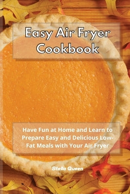 Easy Air Fryer Cookbook: Have Fun at Home and Learn to Prepare Easy and Delicious Low-Fat Meals with Your Air Fryer by Queen, Stella