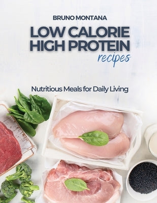 Low Calorie High-Protein Recipes: Nutritious Meals for Daily Living by Bruno Montana