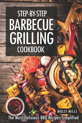Step-by-Step Barbecue Grilling Cookbook: The Most Delicious BBQ Recipes Simplified by Mills, Molly