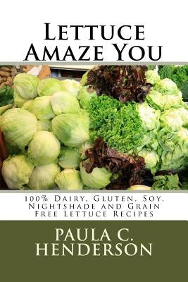 Lettuce Amaze You: 100% Dairy, Gluten, Soy, Nightshade and Grain Free Lettuce Recipes by Henderson, Paula C.