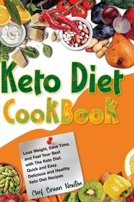 Keto Diet Cookbook: Lose Weight, Save Time, and Feel Your Best with The Keto Diet. Quick and Easy. Delicious and Healthy Keto Diet Recipes by Newton, Chef Bruan