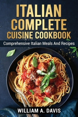 &#1030;t&#1072;l&#1110;&#1072;n complete cousine &#1057;&#1086;&#1086;kb&#1086;&#1086;k: Comprehensive Italian Meals And Recipes by A. Davis, William