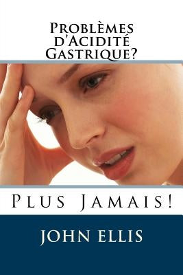 Problèmes d'Acidité Gastrique ? Plus Jamais ! by Ellis, John