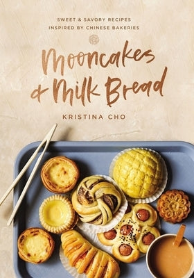 Mooncakes and Milk Bread: Sweet and Savory Recipes Inspired by Chinese Bakeries by Cho, Kristina