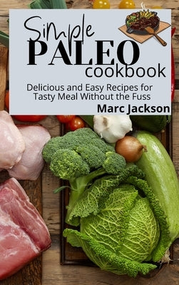 Simple Paleo Cookbook: Delicious and Easy Recipes for Tasty Meal Without the Fuss by Jackson, Marc