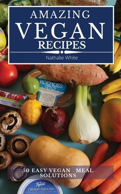 Amazing Vegan Recipes: A Vegan Cookbook with 50 Quick and Easy Recipes for Busy People by White, Nathalie